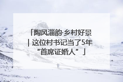 陶风淄韵·乡村好景｜这位村书记当了5年“首席证婚人”