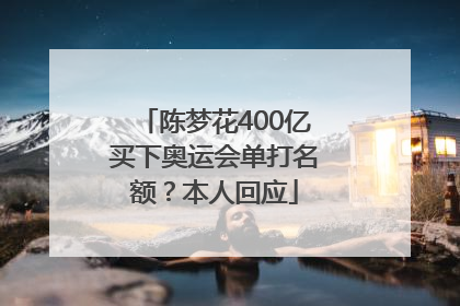 陈梦花400亿买下奥运会单打名额？本人回应