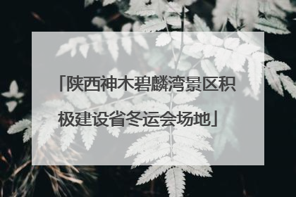 陕西神木碧麟湾景区积极建设省冬运会场地