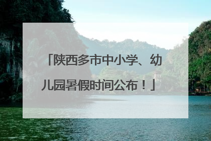 陕西多市中小学、幼儿园暑假时间公布！