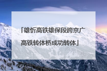 雄忻高铁雄保段跨京广高铁转体桥成功转体