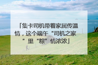 集卡司机带着家属传温情，这个端午“司机之家”里“粽”情浓浓