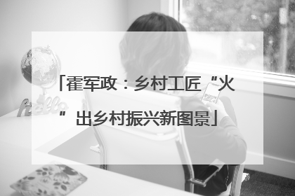 霍军政：乡村工匠“火”出乡村振兴新图景