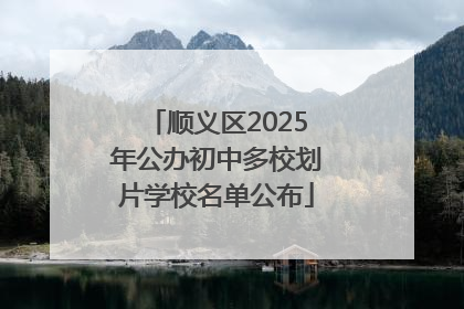 顺义区2025年公办初中多校划片学校名单公布