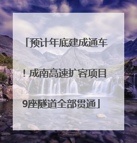 预计年底建成通车！成南高速扩容项目9座隧道全部贯通