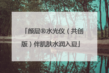 颜层®水光仪（共创版）伴肌肤水润入夏