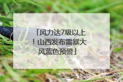 风力达7级以上！山西发布雷暴大风蓝色预警