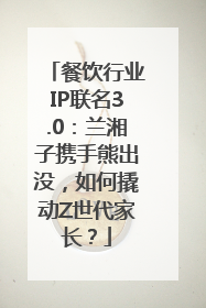 餐饮行业IP联名3.0：兰湘子携手熊出没，如何撬动Z世代家长？