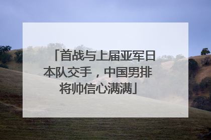 首战与上届亚军日本队交手，中国男排将帅信心满满