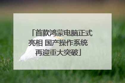 首款鸿蒙电脑正式亮相 国产操作系统再迎重大突破
