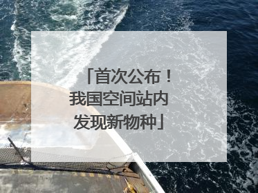 首次公布！我国空间站内发现新物种