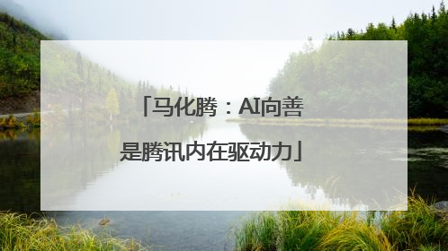 马化腾：AI向善是腾讯内在驱动力