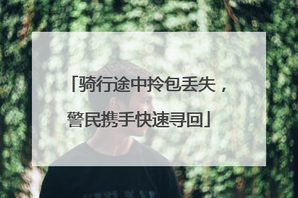 骑行途中拎包丢失，警民携手快速寻回