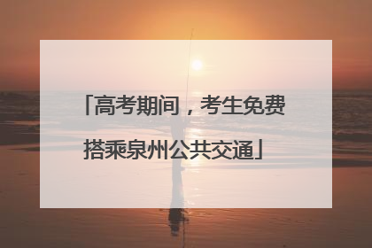 高考期间，考生免费搭乘泉州公共交通
