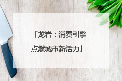 龙岩：消费引擎点燃城市新活力