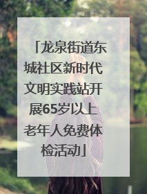 龙泉街道东城社区新时代文明实践站开展65岁以上老年人免费体检活动