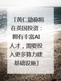 黄仁勋称将在英国投资：拥有丰富AI人才，需要投入更多算力建基础设施
