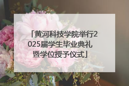 黄河科技学院举行2025届学生毕业典礼暨学位授予仪式