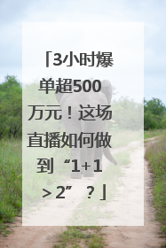 3小时爆单超500万元！这场直播如何做到“1+1＞2”？