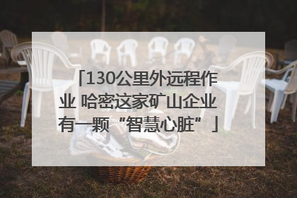 130公里外远程作业 哈密这家矿山企业有一颗“智慧心脏”
