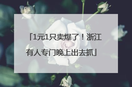1元1只卖爆了！浙江有人专门晚上出去抓