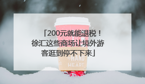 200元就能退税！徐汇这些商场让境外游客逛到停不下来