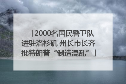 2000名国民警卫队进驻洛杉矶 州长市长齐批特朗普“制造混乱”