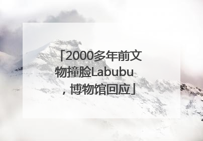 2000多年前文物撞脸Labubu，博物馆回应