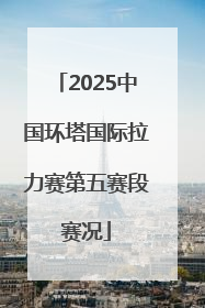 2025中国环塔国际拉力赛第五赛段赛况