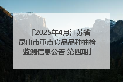 2025年4月江苏省昆山市重点食品品种抽检监测信息公告 第四期