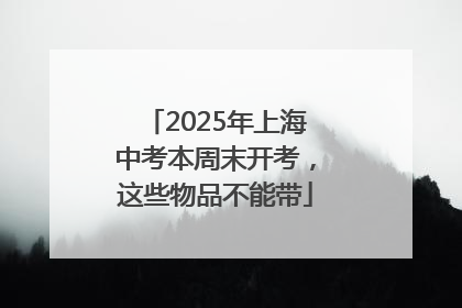 2025年上海中考本周末开考，这些物品不能带