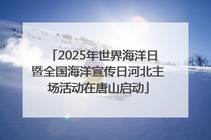 2025年世界海洋日暨全国海洋宣传日河北主场活动在唐山启动