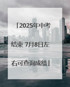 2025年中考结束 7月8日左右可查询成绩