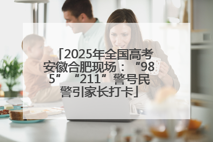 2025年全国高考安徽合肥现场：“985”“211”警号民警引家长打卡