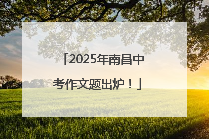 2025年南昌中考作文题出炉！