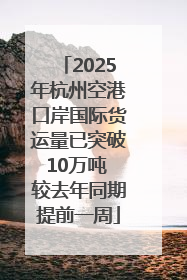 2025年杭州空港口岸国际货运量已突破10万吨 较去年同期提前一周