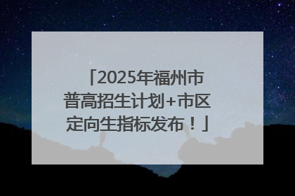 2025年福州市普高招生计划+市区定向生指标发布！