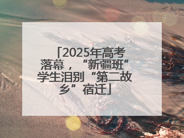 2025年高考落幕，“新疆班”学生泪别“第二故乡”宿迁