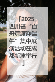 2025四川省“百舟竞渡迎端午”集中展演活动在成都新津举行
