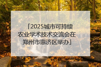 2025城市可持续农业学术技术交流会在郑州市惠济区举办