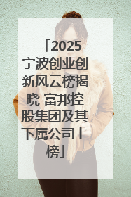 2025宁波创业创新风云榜揭晓 富邦控股集团及其下属公司上榜