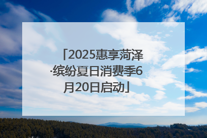 2025惠享菏泽·缤纷夏日消费季6月20日启动