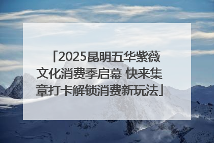2025昆明五华紫薇文化消费季启幕 快来集章打卡解锁消费新玩法