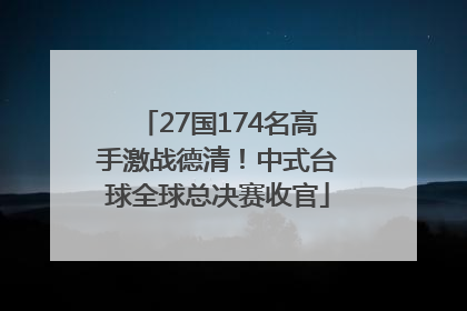 27国174名高手激战德清！中式台球全球总决赛收官