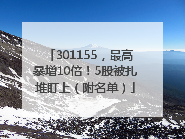 301155，最高暴增10倍！5股被扎堆盯上（附名单）