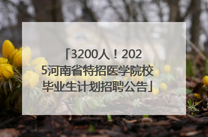 3200人！2025河南省特招医学院校毕业生计划招聘公告