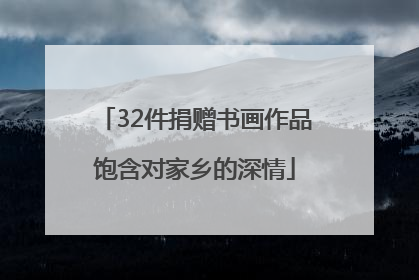 32件捐赠书画作品饱含对家乡的深情