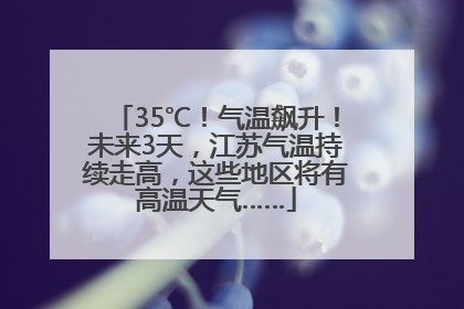 35℃！气温飙升！未来3天，江苏气温持续走高，这些地区将有高温天气……