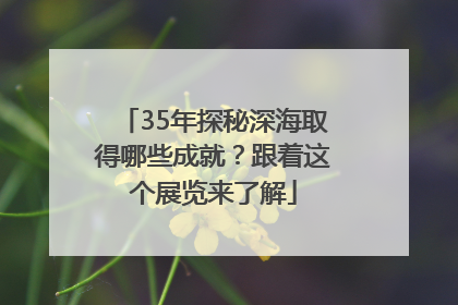 35年探秘深海取得哪些成就？跟着这个展览来了解