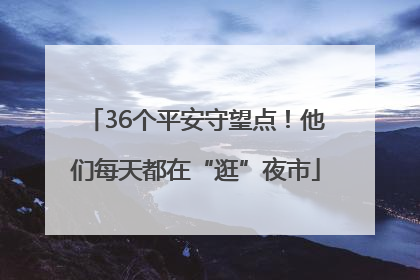 36个平安守望点！他们每天都在“逛”夜市